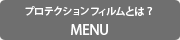 プロテクションフィルムとは ？MENU