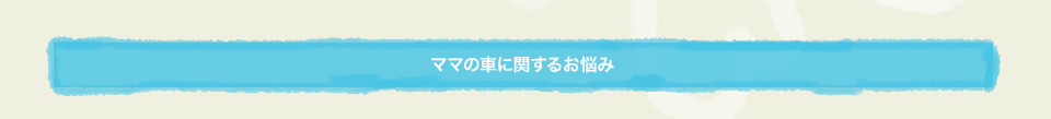 ママの車に関するお悩み