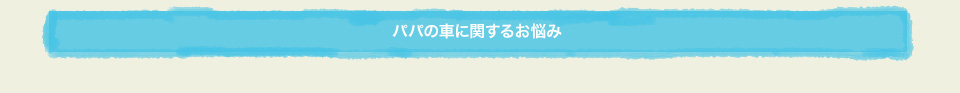 パパの車に関するお悩み