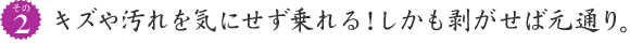 キズや汚れを気にせず乗れる！しかも剥がせば元通り。